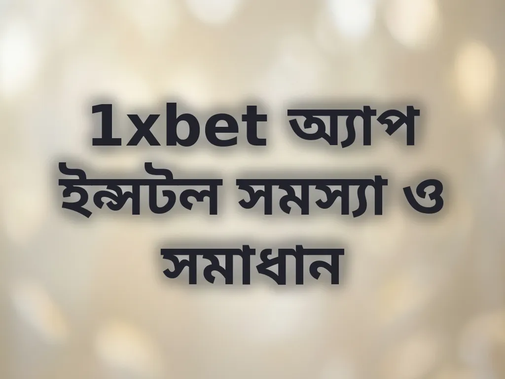 1xbet অ্যাপ ইন্সটল সমস্যা ও সমাধান