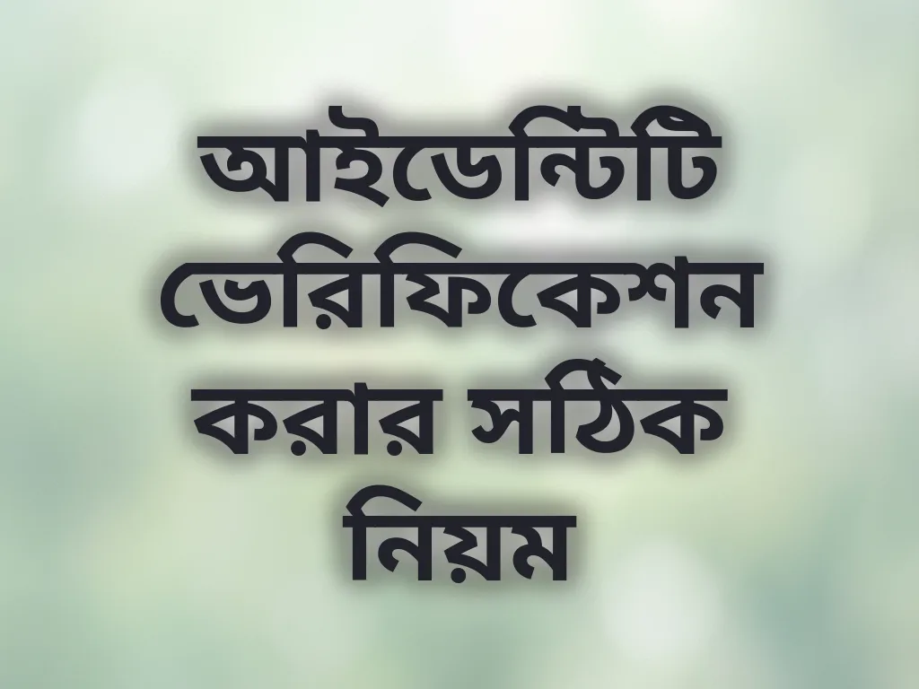আইডেন্টিটি ভেরিফিকেশন করার সঠিক নিয়ম